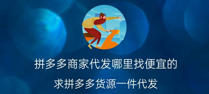 拼多多商家代发哪里找便宜的 求拼多多货源一件代发？